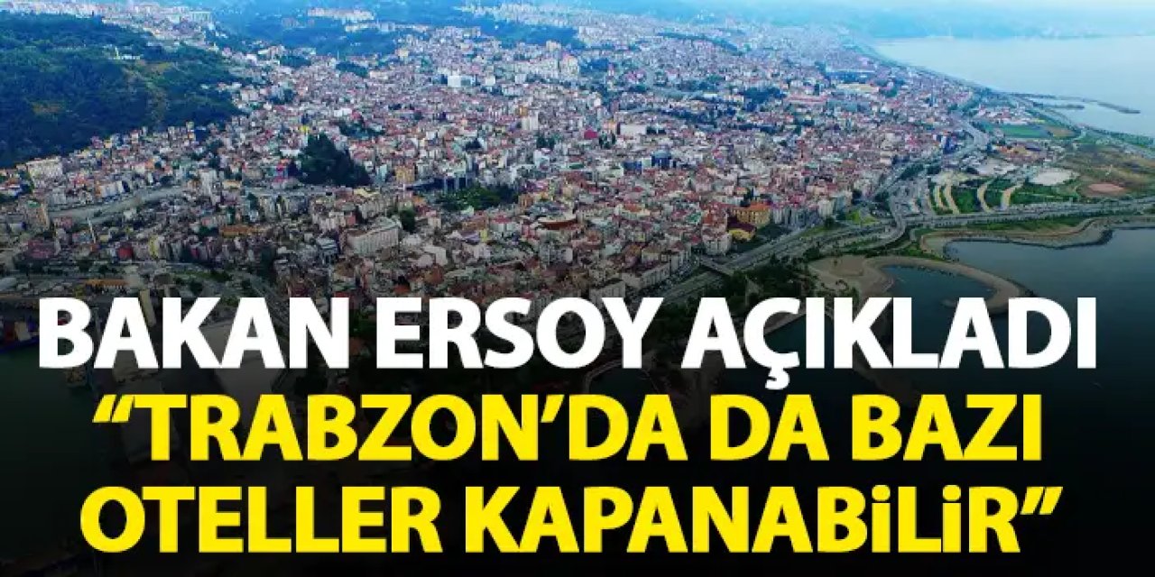 Bakan Ersoy açıkladı! Trabzon'da da bazı oteller kapanabilir