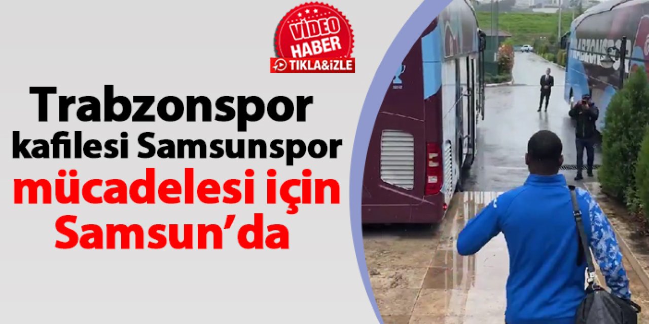 Trabzonspor  kafilesi Samsunspor mücadelesi için Samsun’da