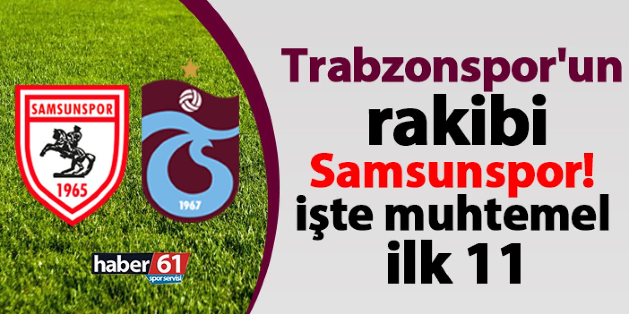 Trabzonspor'un rakibi Samsunspor! İşte muhtemel 11
