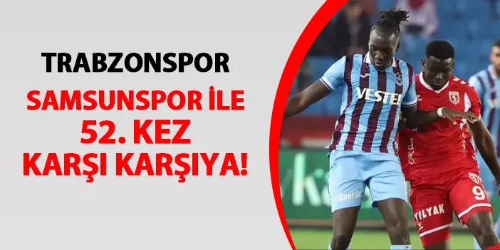 Trabzonspor, Samsunspor ile 52. kez karşılaşacak! Rekabette kim üstün?