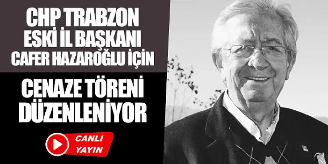 CHP Trabzon Eski İl Başkanı Cafer Hazaroğlu için cenaze töreni düzenleniyor
