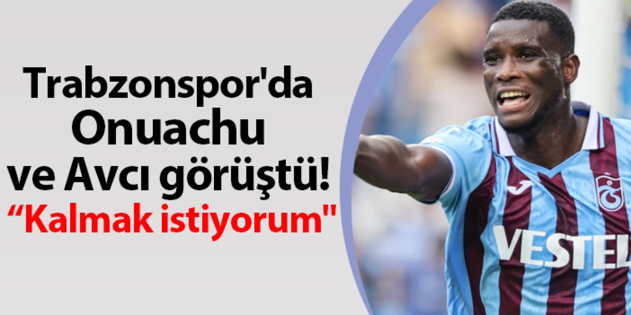 Trabzonspor'da Onuachu ve Avcı görüştü "Kalmak istiyorum"