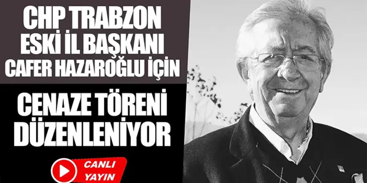 CHP Trabzon eski İl Başkanı Cafer Hazaroğlu için cenaze töreni /CANLI YAYIN