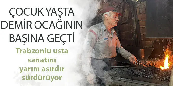 Çocuk yaşta demir ocağının başına geçti! Trabzonlu usta sanatını yarım asırdır sürdürüyor