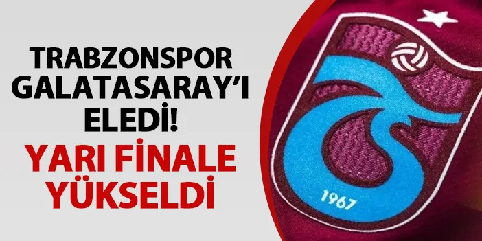 Trabzonspor Galatasaray'ı eledi! Yarı finale yükseldi