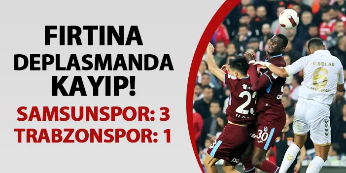 Fırtına deplasmanda kayıp! Samsunspor 3-1 Trabzonspor