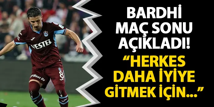 Trabzonspor'da Bardhi maç sonu açıkladı! "Herkes daya iyiye gitmek için..."