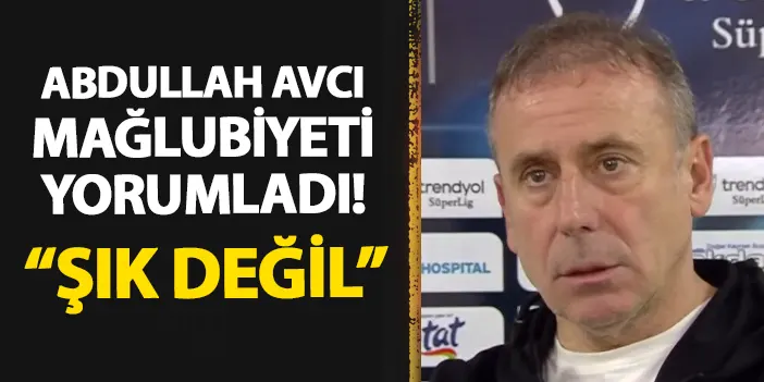 Trabzonspor'da Abdullah Avcı mağlubiyeti yorumladı! "Şık değil"