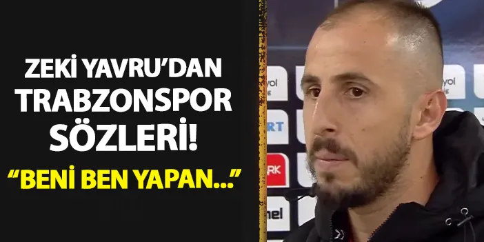 Zeki Yavru'dan maç sonu Trabzonspor sözleri! "Beni ben yapan..."