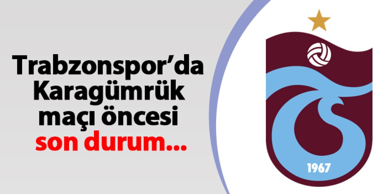 Karagümrük maçı öncesi Trabzonspor’da son durum