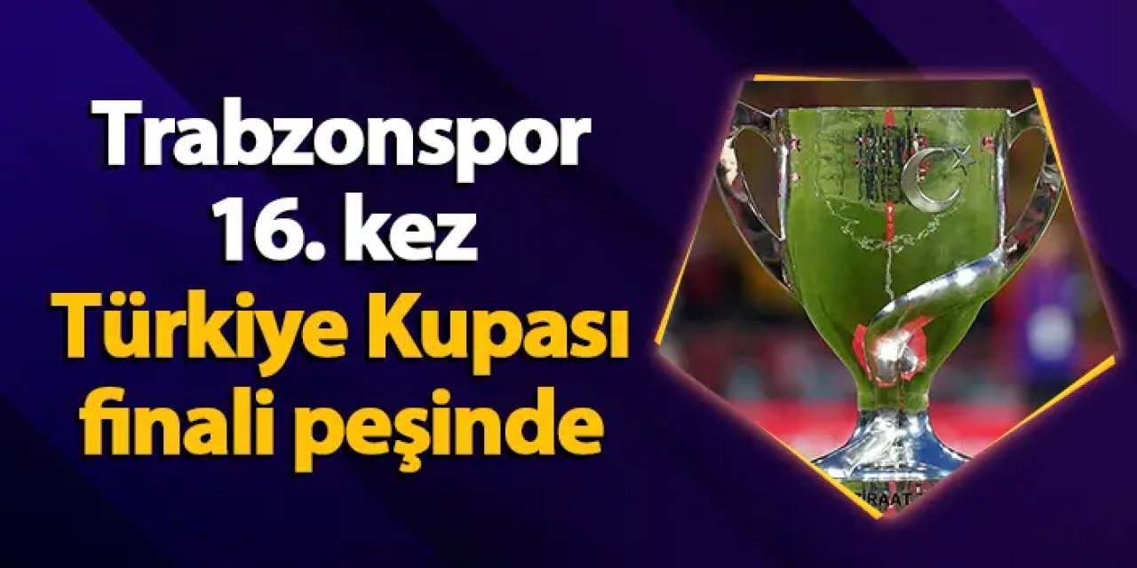 Trabzonspor 16. kez Türkiye Kupası finali peşinde