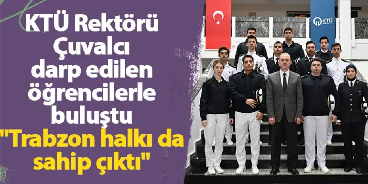 KTÜ Rektörü Çuvalcı darp edilen öğrencilerle buluştu "Trabzon halkı da sahip çıktı"