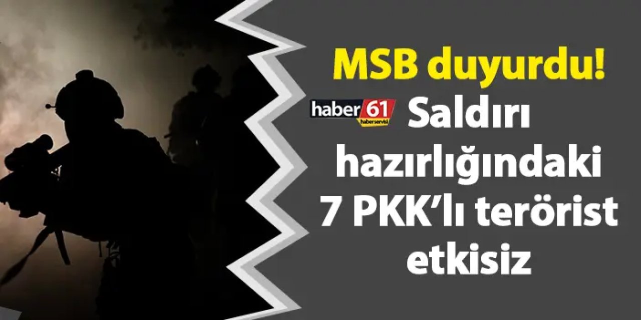 MSB duyurdu! Saldırı hazırlığındaki 7 PKK’lı terörist etkisiz