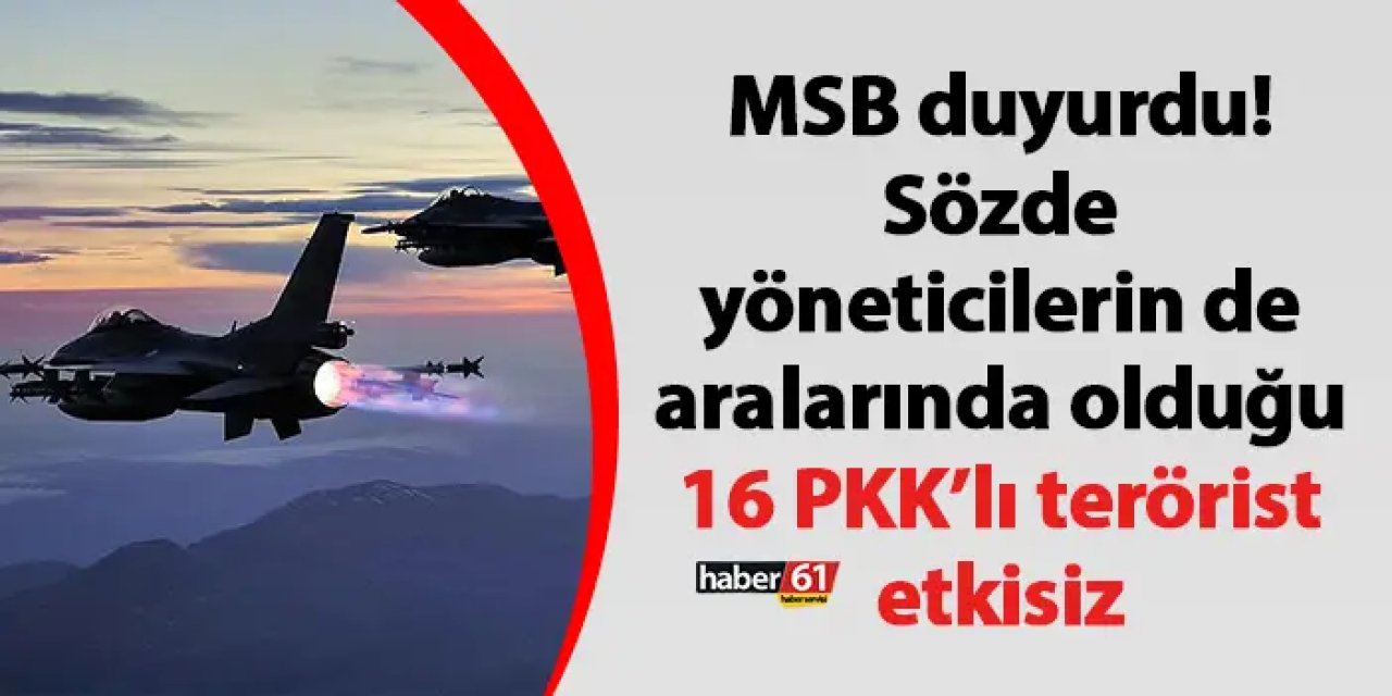 MSB duyurdu! Sözde yöneticilerin de aralarında olduğu 16 PKK’lı terörist etkisiz