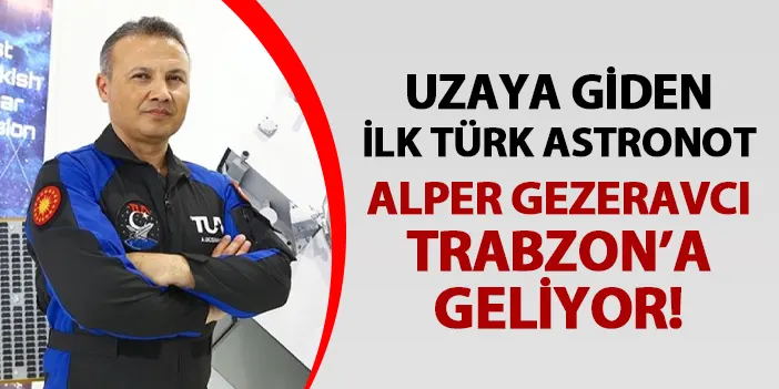 Uzaya çıkan ilk Türk astronot Alper Gezeravcı Trabzon'a geliyor!