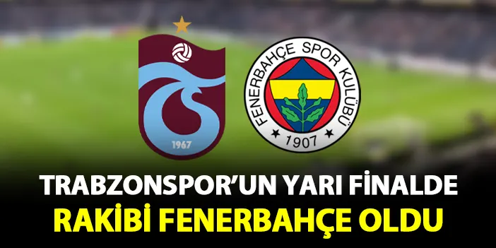 Trabzonspor'un yarı finaldeki rakibi Fenerbahçe oldu!