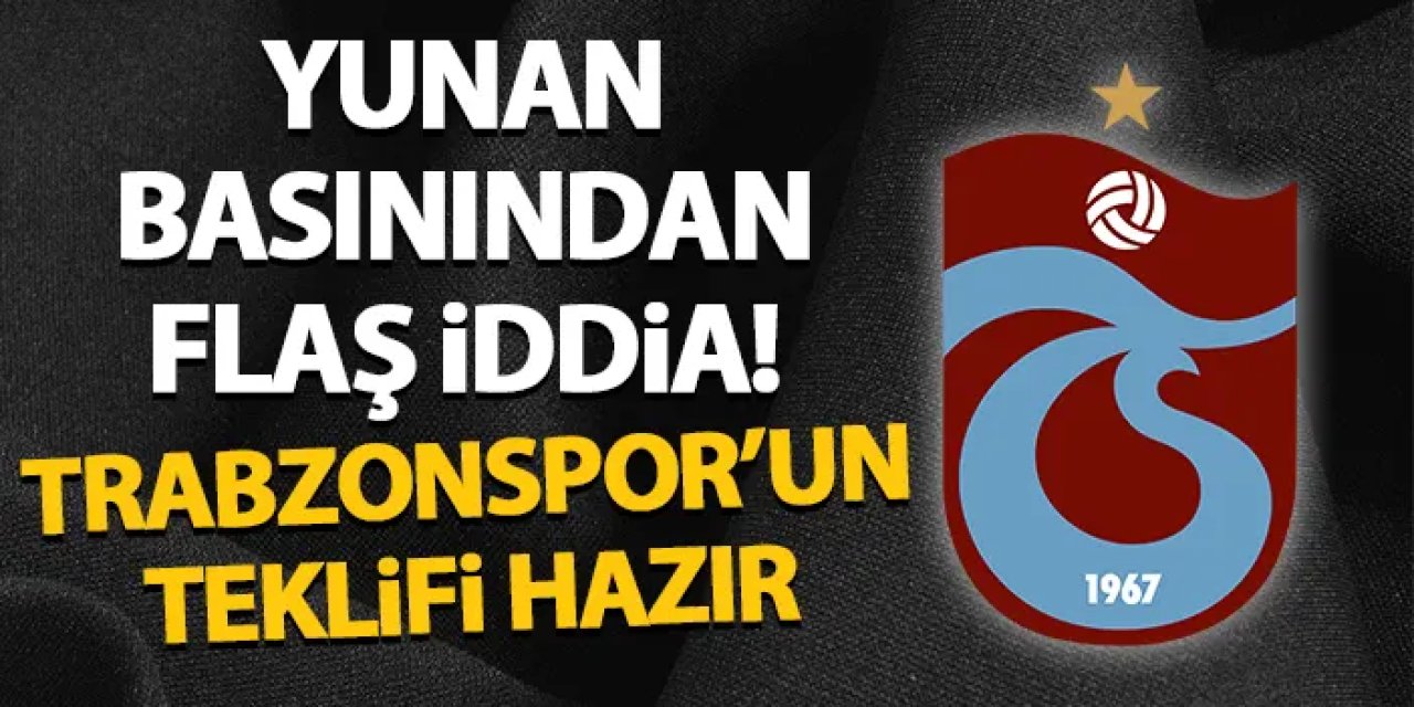 Yunan basınından flaş iddia! Trabzonspor'un teklifi hazır
