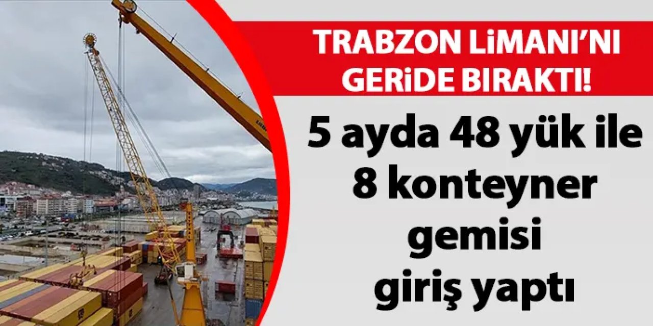 Trabzon Limanı'nı geride bıraktı! 5 ayda 48 yük ile 8 konteyner gemisi giriş yaptı