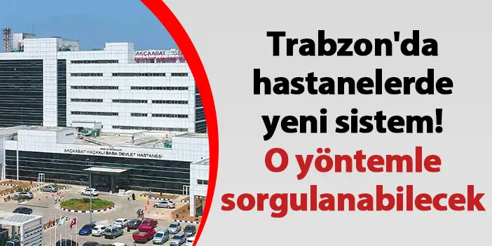 Trabzon'da hastanelerde yeni sistem! O yöntemle sorgulanabilecek