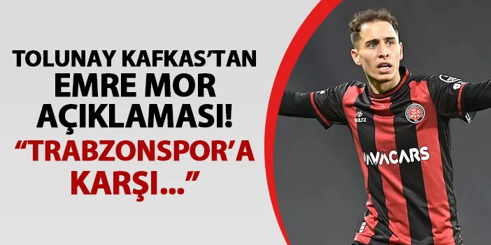 Tolunay Kafkas'tan Emre Mor açıklaması! Trabzonspor'a karşı oynayabilecek mi?