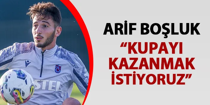 Trabzonspor'da Arif Boşluk Karagümrük maçı öncesi konuştu: "Kupayı almak istiyoruz"