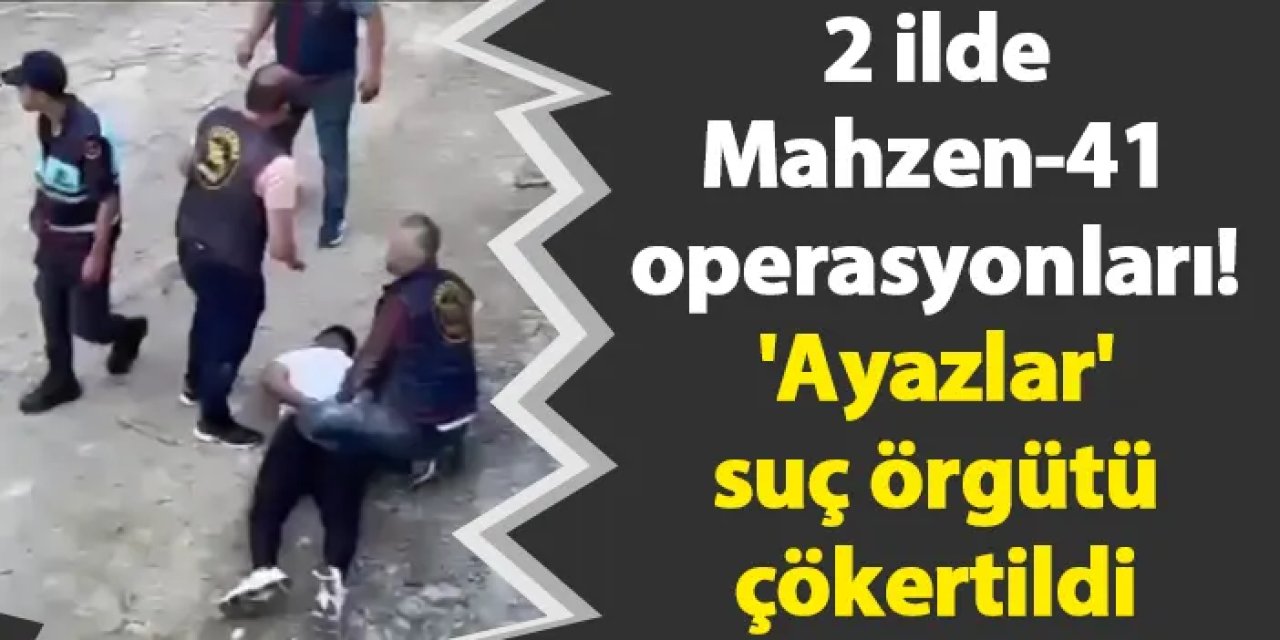 2 ilde Mahzen-41 operasyonları! 'Ayazlar' suç örgütü çökertildi