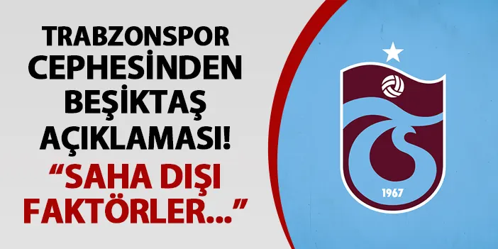 Trabzonspor cephesinden Beşiktaş açıklaması! "Saha dışı faktörler..."