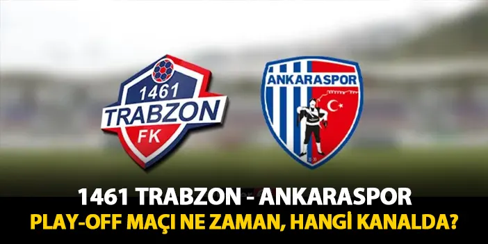 1461 Trabzon - Ankaraspor play-off maçı ne zaman, hangi kanalda?