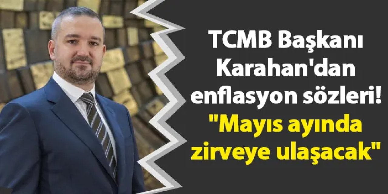TCMB Başkanı Karahan'dan enflasyon sözleri! "Mayıs ayında zirveye ulaşacak"