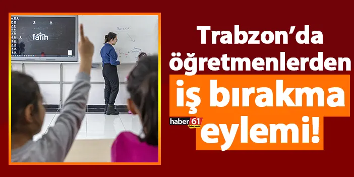 Trabzon’da öğretmenlerden iş bırakma eylemi!