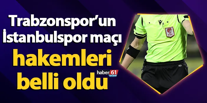 Trabzonspor’un İstanbulspor maçı hakemleri belli oldu