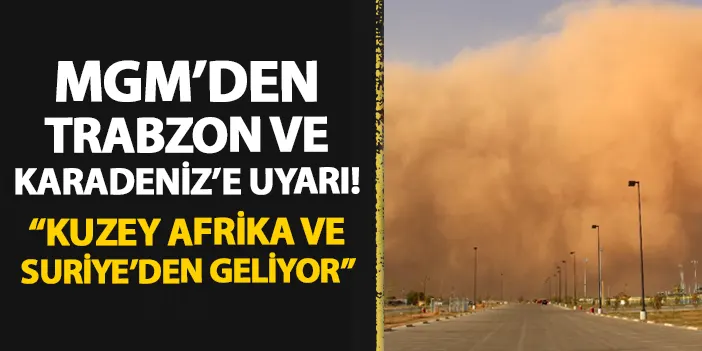 MGM'den Trabzon ve Karadeniz'e uyarı! "Kuzey Afrika ve Suriye'den geliyor"