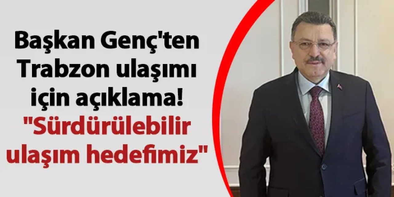 Başkan Genç'ten Trabzon ulaşımı için açıklama! "Sürdürülebilir ulaşım hedefimiz"