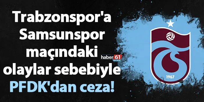 Trabzonspor'a Samsunspor maçındaki olaylar sebebiyle PFDK'dan ceza!