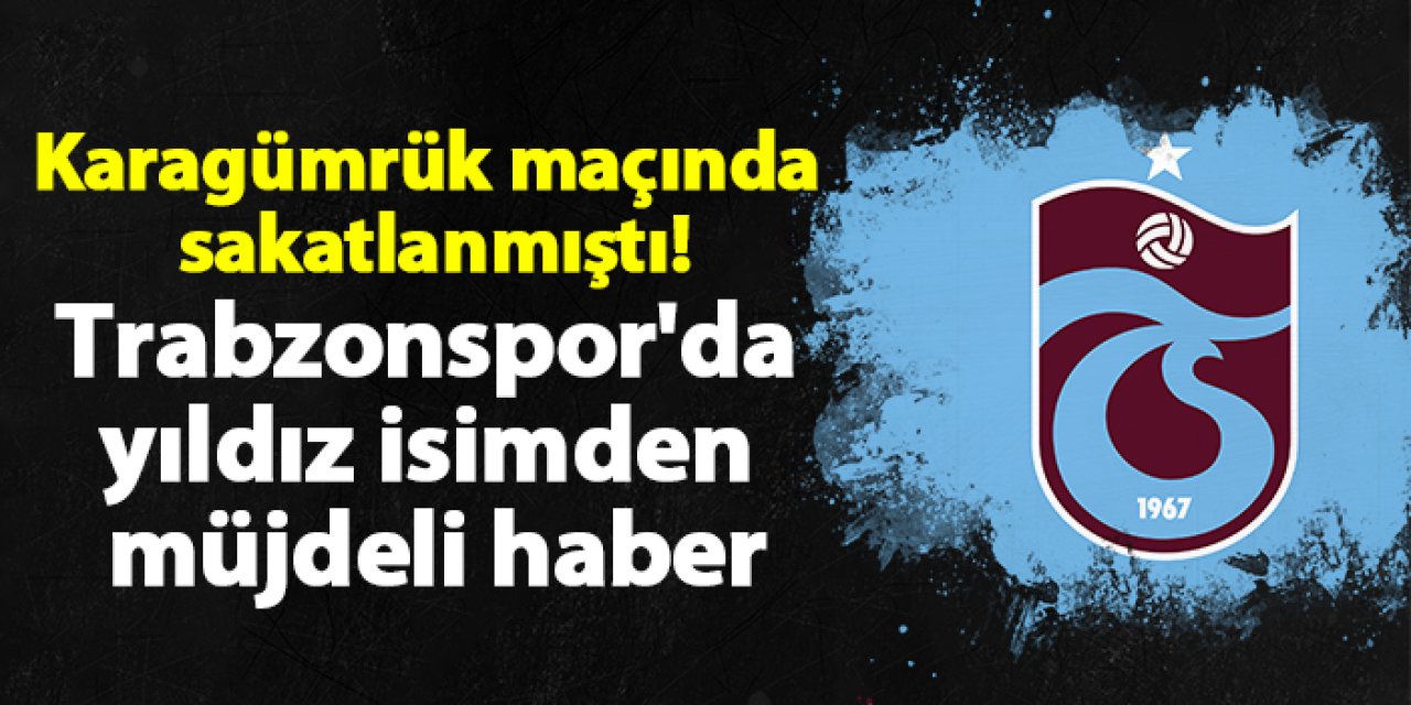 Karagümrük maçında sakatlanmıştı! Trabzonspor'da yıldız isimden müjdeli haber