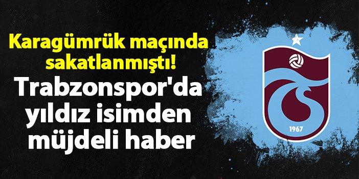 Karagümrük maçında sakatlanmıştı! Trabzonspor'da yıldız isimden müjdeli haber