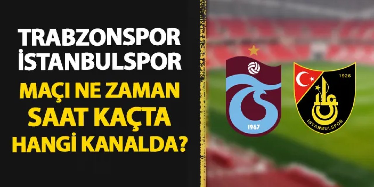 Trabzonspor - İstanbulspor maçı ne zaman, saat kaçta, hangi kanalda?