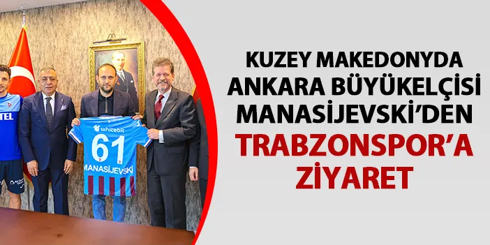 Kuzey Makedonya'nın Ankara Büyükelçisi Manasijevski'den Trabzonspor'a ziyaret