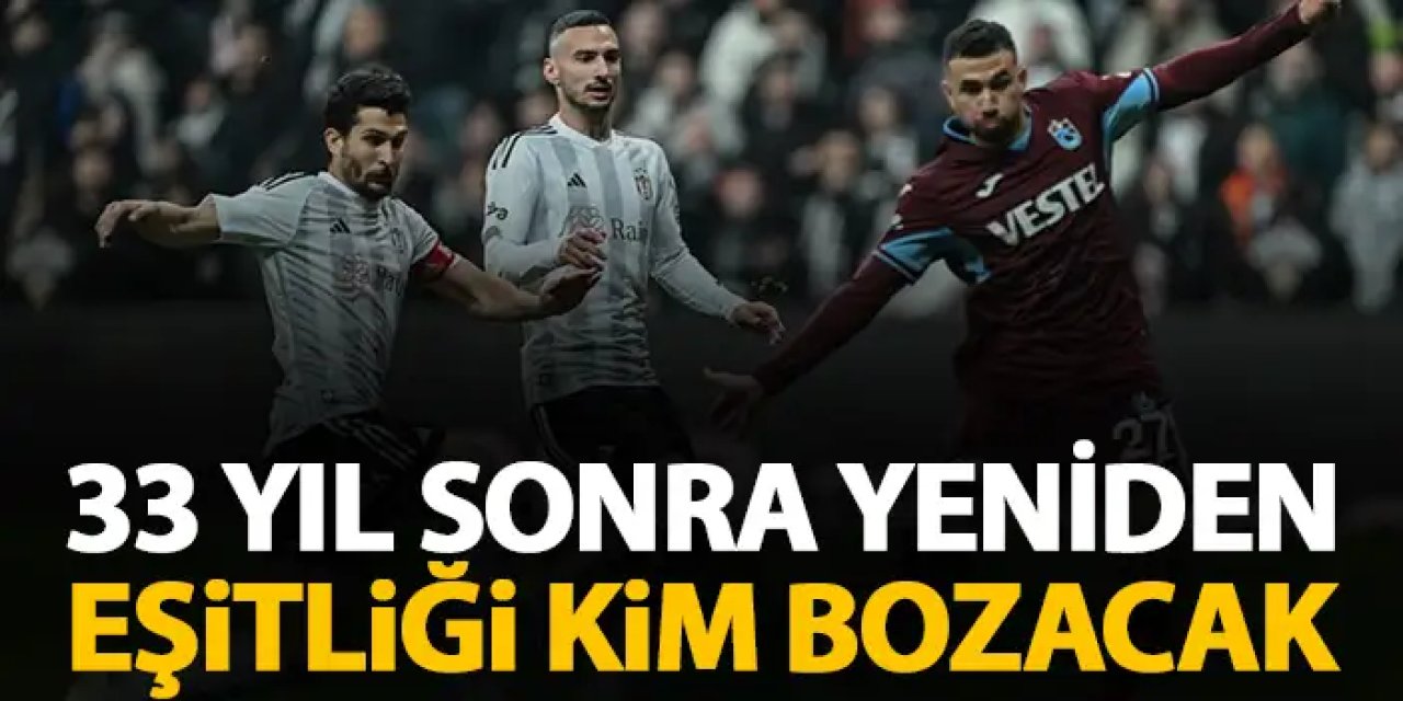 Trabzonspor ile Beşiktaş 33 yıl sonra karşılaşacak! Eşitliği kim bozacak?
