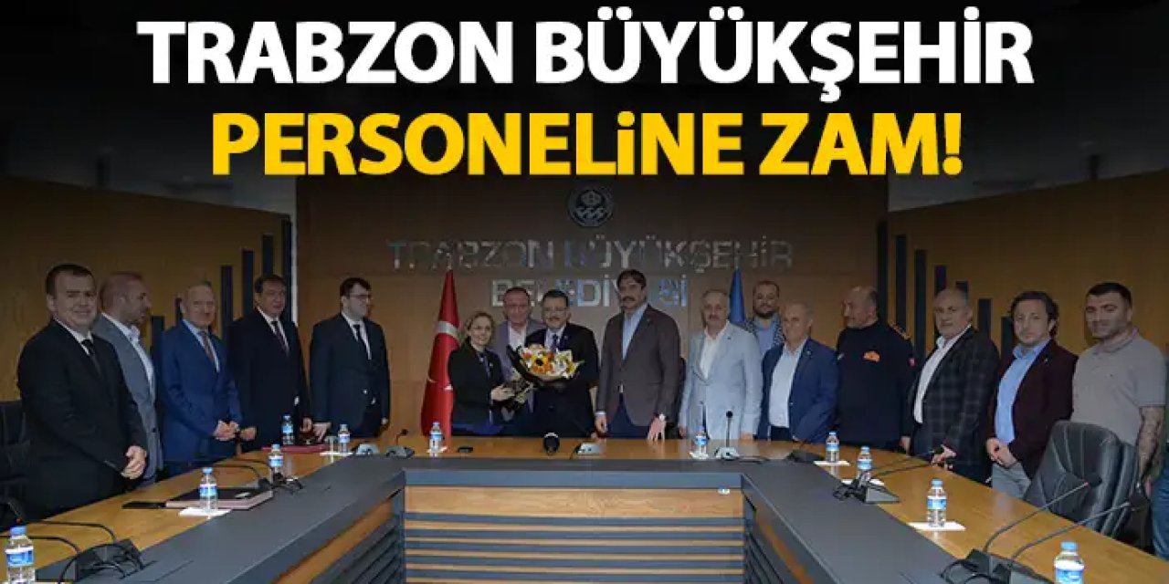 Trabzon Büyükşehir Belediyesi personeline zam! Tavan ücret uygulandı