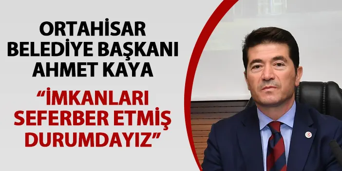 Ortahisar Belediye Başkanı Ahmet Kaya: "İmkanları seferber etmiş durumdayız"