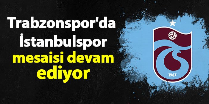 Trabzonspor'da İstanbulspor mesaisi devam ediyor