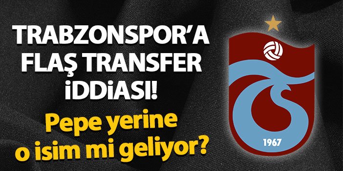 Trabzonspor'da flaş transfer iddiası! Pepe yerine o isim mi geliyor?
