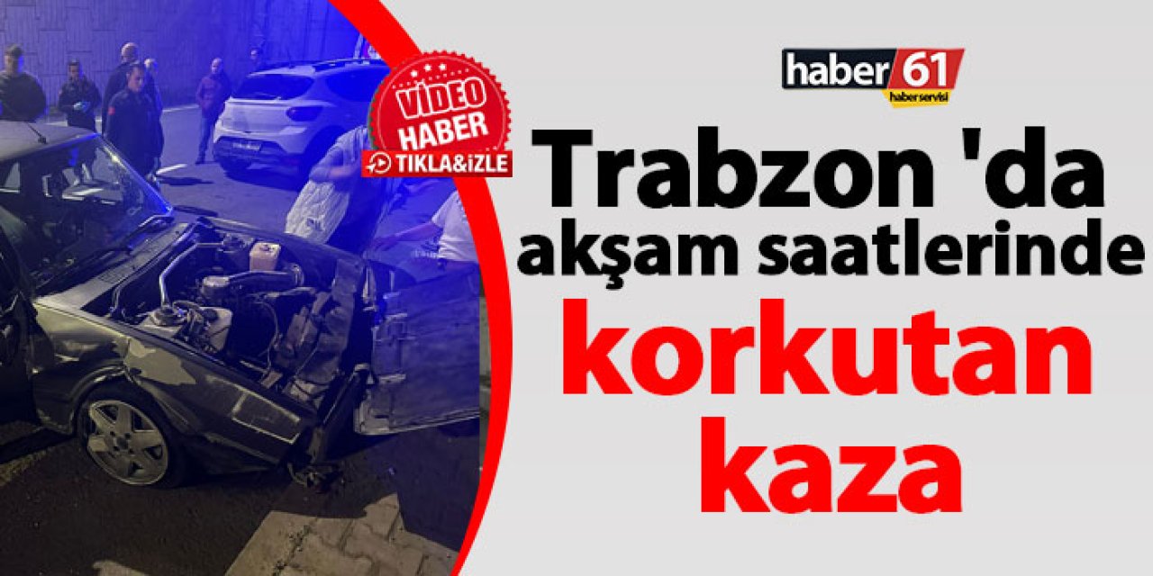Trabzon'da akşam saatlerinde korkutan kaza