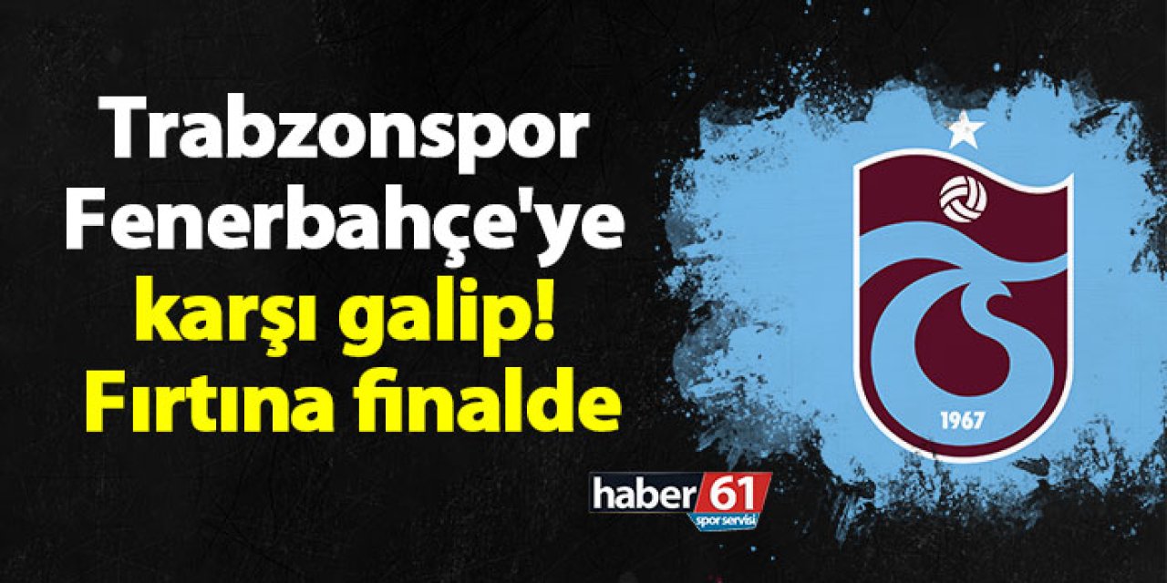 Trabzonspor Fenerbahçe'ye karşı galip! Fırtına finalde