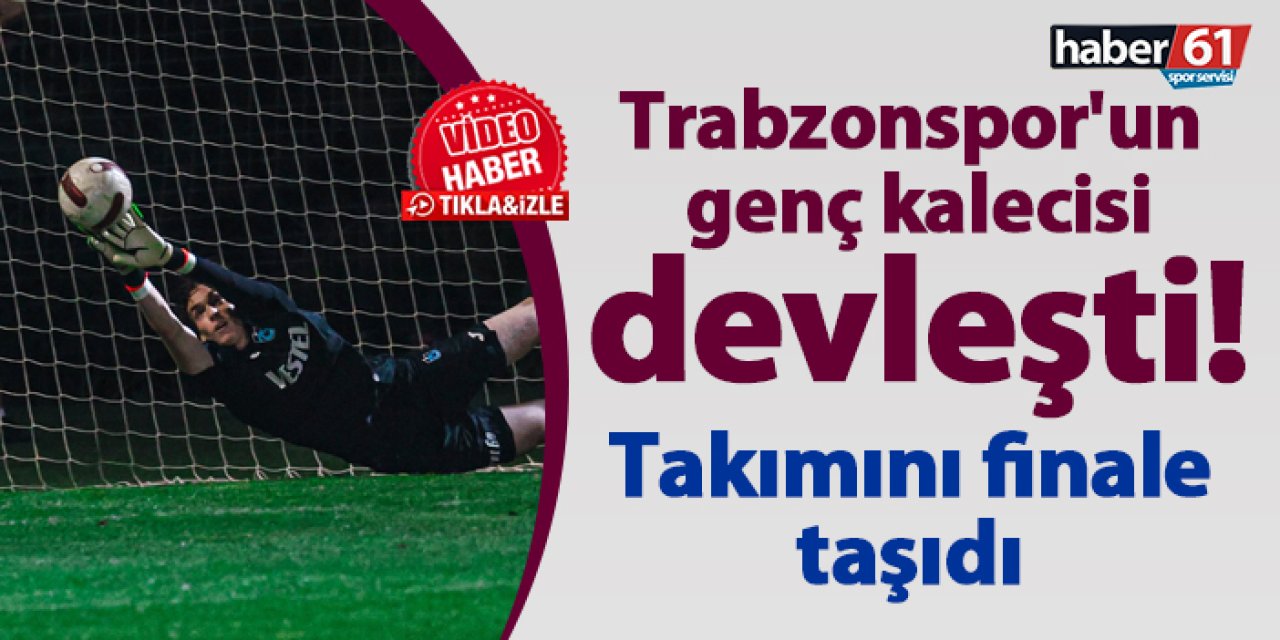 Trabzonspor'un genç kalecisi devleşti! Takımını finale taşıdı