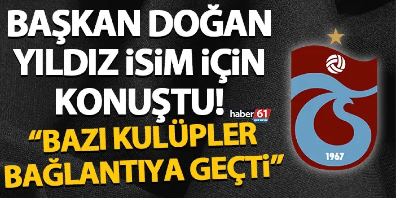 Trabzonspor'da Başkan Doğan yıldız isim için konuştu! "Bazı kulüpler bağlantıya geçti"