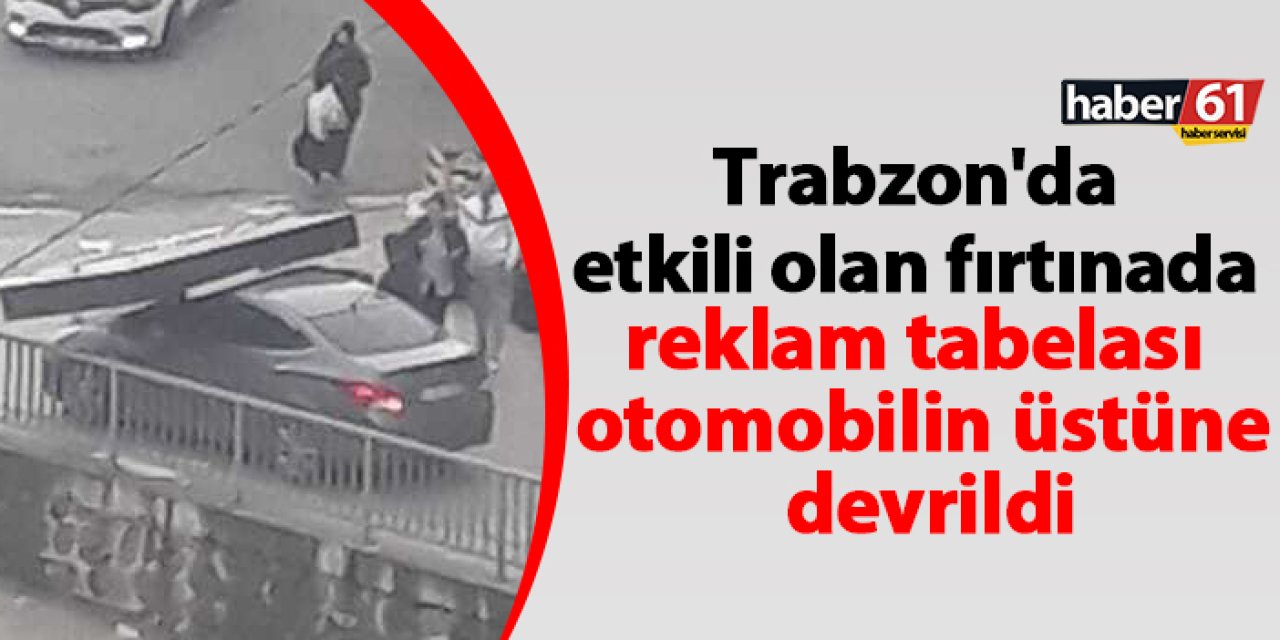 Trabzon'da etkili olan fırtınada reklam tabelası otomobilin üstüne devrildi