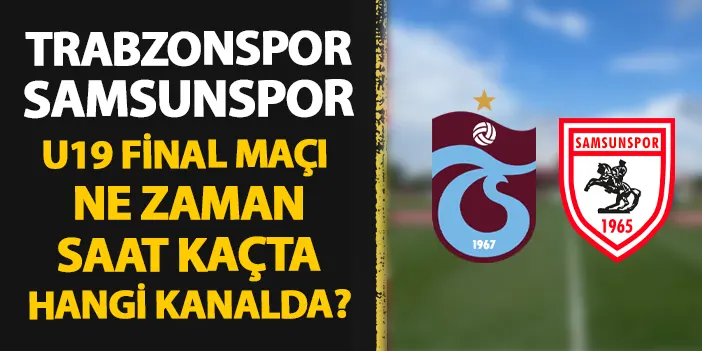 Trabzonspor - Samsunspor U19 Elit A Ligi final maçı ne zaman, hangi kanalda?