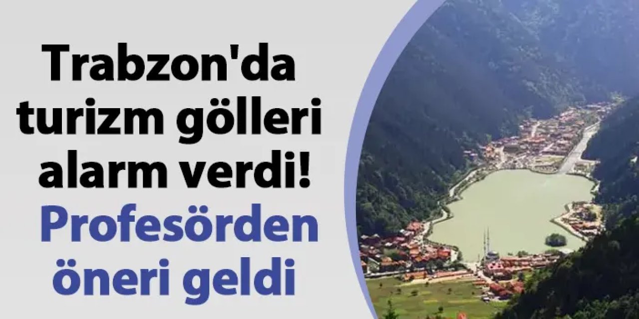 Trabzon'da turizm gölleri alarm verdi! Profesörden öneri geldi